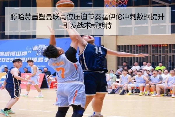 滕哈赫重塑曼联高位压迫节奏霍伊伦冲刺数据提升引发战术新期待